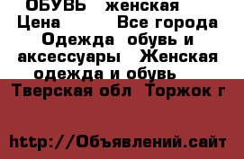 ОБУВЬ . женская .  › Цена ­ 500 - Все города Одежда, обувь и аксессуары » Женская одежда и обувь   . Тверская обл.,Торжок г.